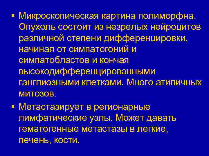 § Микроскопическая картина полиморфна. Опухоль состоит из незрелых нейроцитов различной степени дифференцировки, начиная от