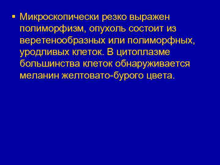 § Микроскопически резко выражен полиморфизм, опухоль состоит из веретенообразных или полиморфных, уродливых клеток. В