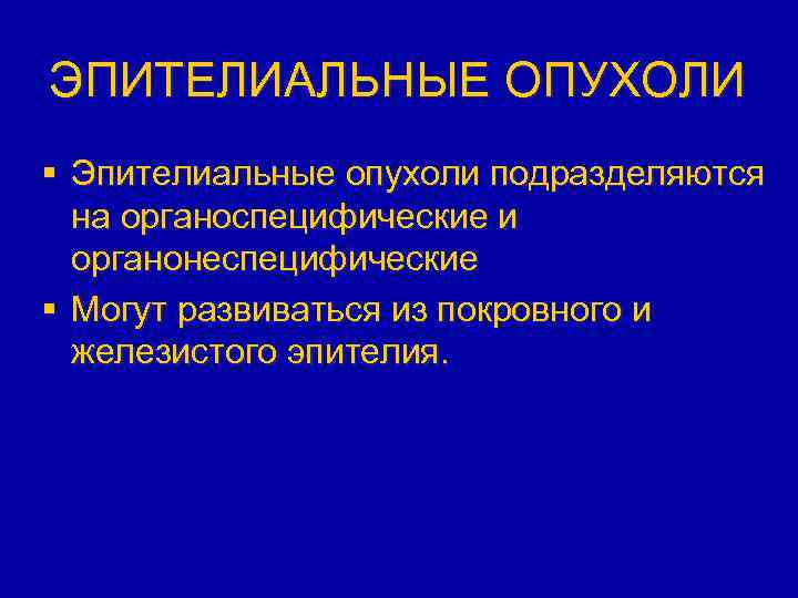 ЭПИТЕЛИАЛЬНЫЕ ОПУХОЛИ § Эпителиальные опухоли подразделяются на органоспецифические и органонеспецифические § Могут развиваться из