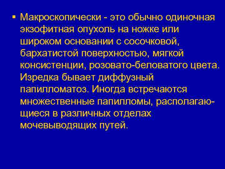 § Макроскопически - это обычно одиночная экзофитная опухоль на ножке или широком основании с