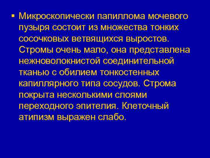 § Микроскопически папиллома мочевого пузыря состоит из множества тонких сосочковых ветвящихся выростов. Стромы очень
