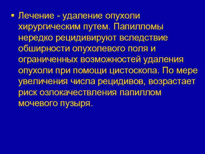 § Лечение - удаление опухоли хирургическим путем. Папилломы нередко рецидивируют вследствие обширности опухолевого поля