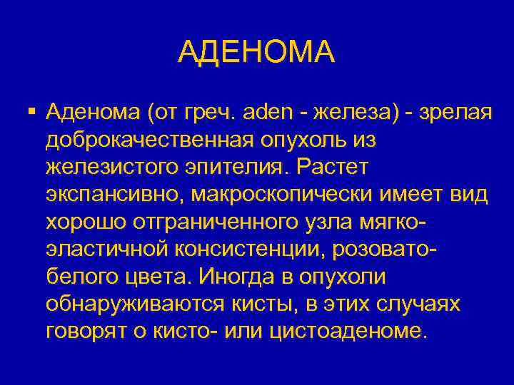 АДЕНОМА § Аденома (от греч. aden - железа) - зрелая доброкачественная опухоль из железистого