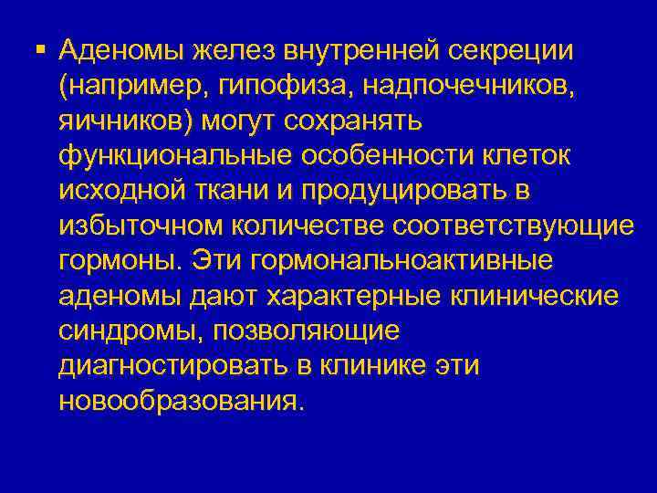 § Аденомы желез внутренней секреции (например, гипофиза, надпочечников, яичников) могут сохранять функциональные особенности клеток