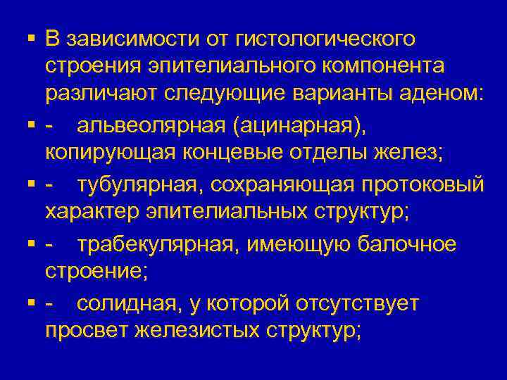 § В зависимости от гистологического строения эпителиального компонента различают следующие варианты аденом: § -