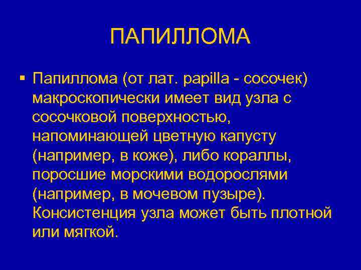 ПАПИЛЛОМА § Папиллома (от лат. papilla - сосочек) макроскопически имеет вид узла с сосочковой
