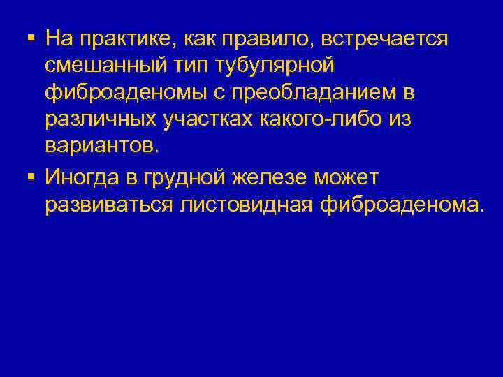 § На практике, как правило, встречается смешанный тип тубулярной фиброаденомы с преобладанием в различных