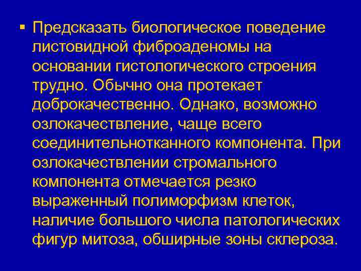 § Предсказать биологическое поведение листовидной фиброаденомы на основании гистологического строения трудно. Обычно она протекает