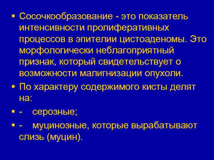 § Сосочкообразование - это показатель интенсивности пролиферативных процессов в эпителии цистоаденомы. Это морфологически неблагоприятный