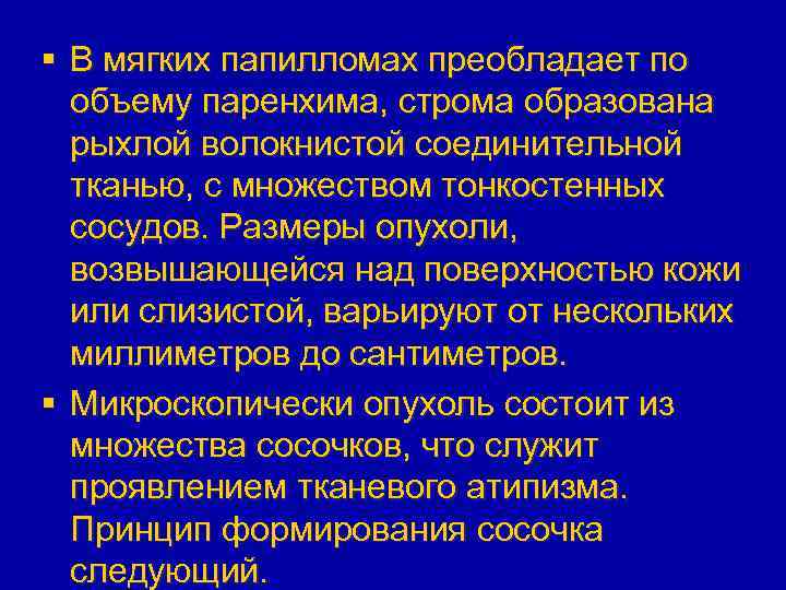 § В мягких папилломах преобладает по объему паренхима, строма образована рыхлой волокнистой соединительной тканью,