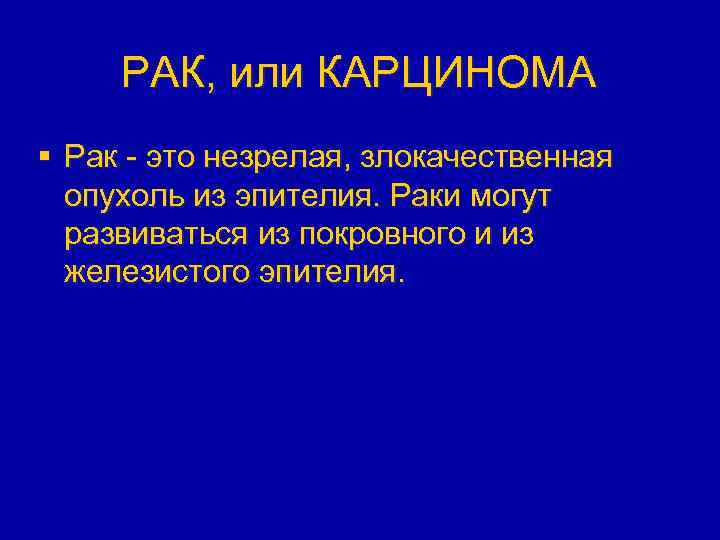 РАК, или КАРЦИНОМА § Рак - это незрелая, злокачественная опухоль из эпителия. Раки могут