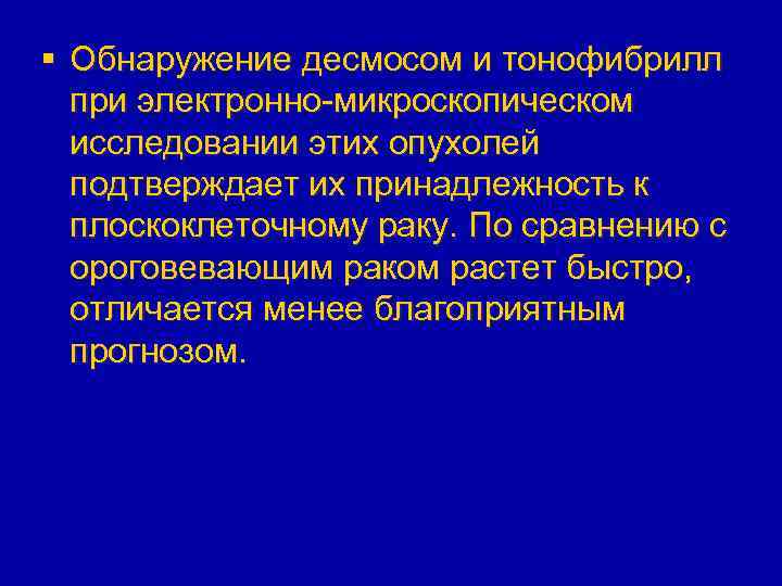 § Обнаружение десмосом и тонофибрилл при электронно-микроскопическом исследовании этих опухолей подтверждает их принадлежность к