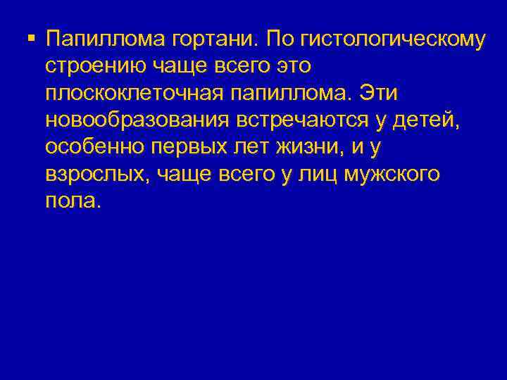 § Папиллома гортани. По гистологическому строению чаще всего это плоскоклеточная папиллома. Эти новообразования встречаются