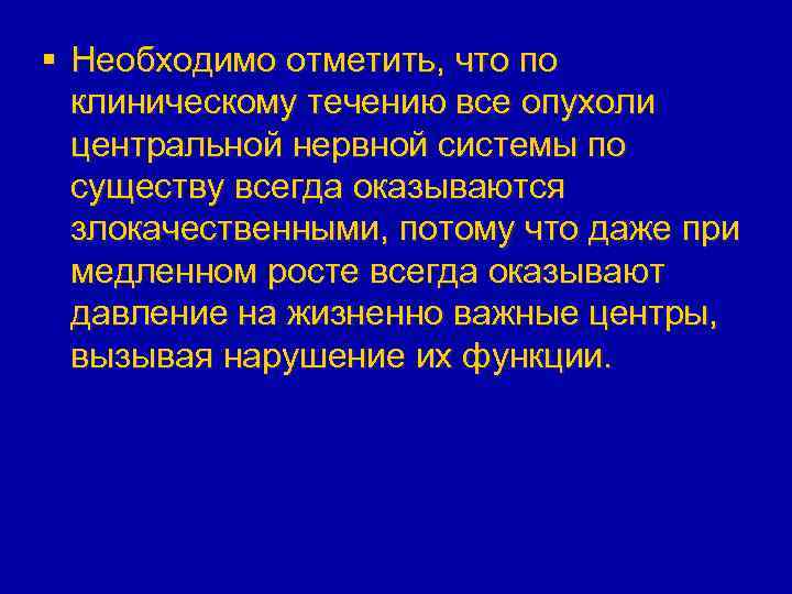 § Необходимо отметить, что по клиническому течению все опухоли центральной нервной системы по существу