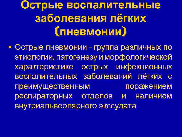 Острые воспалительные заболевания лёгких (пневмонии) § Острые пневмонии - группа различных по этиологии, патогенезу