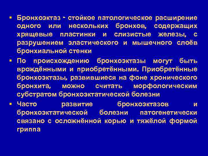 § Бронхоэктаз - стойкое патологическое расширение одного или нескольких бронхов, содержащих хрящевые пластинки и