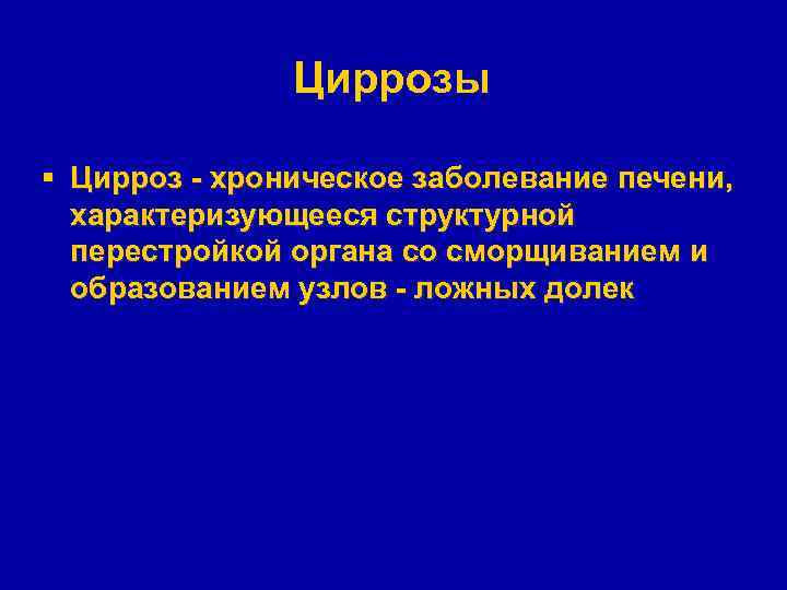 Циррозы § Цирроз - хроническое заболевание печени, характеризующееся структурной перестройкой органа со сморщиванием и