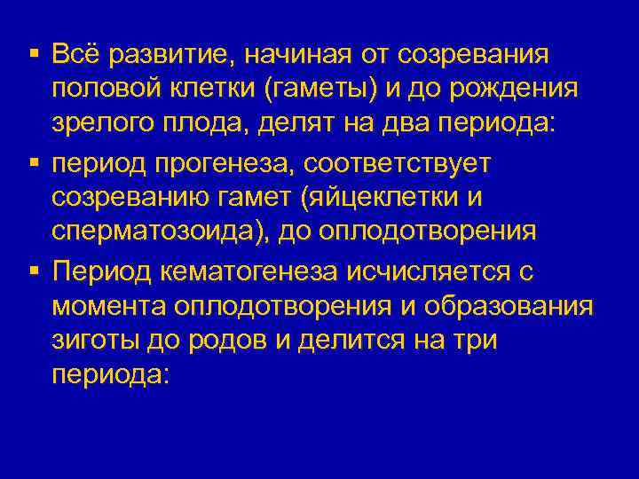 § Всё развитие, начиная от созревания половой клетки (гаметы) и до рождения зрелого плода,