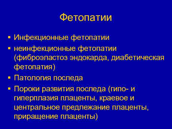 Фетопатии § Инфекционные фетопатии § неинфекционные фетопатии (фиброэластоз эндокарда, диабетическая фетопатия) § Патология последа