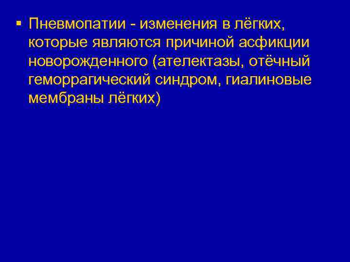 § Пневмопатии - изменения в лёгких, которые являются причиной асфикции новорожденного (ателектазы, отёчный геморрагический