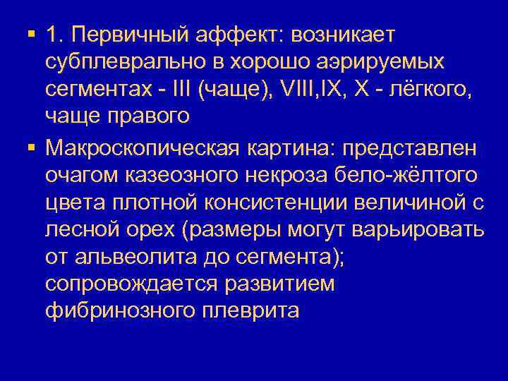 § 1. Первичный аффект: возникает субплеврально в хорошо аэрируемых сегментах - III (чаще), VIII,