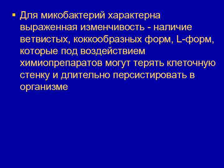 § Для микобактерий характерна выраженная изменчивость - наличие ветвистых, коккообразных форм, L-форм, которые под