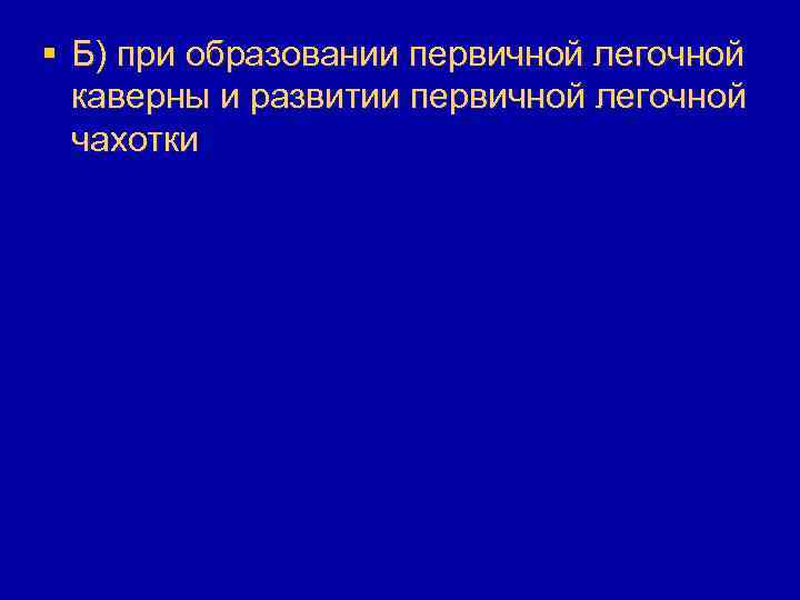 § Б) при образовании первичной легочной каверны и развитии первичной легочной чахотки 