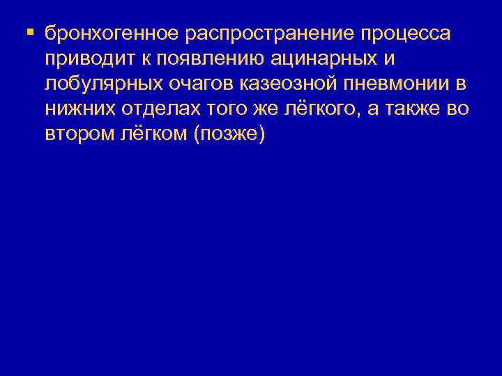 § бронхогенное распространение процесса приводит к появлению ацинарных и лобулярных очагов казеозной пневмонии в