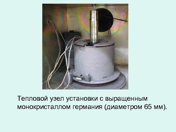 Тепловой узел установки с выращенным монокристаллом германия (диаметром 65 мм). 