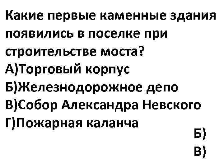 Какие первые каменные здания появились в поселке при строительстве моста? А)Торговый корпус Б)Железнодорожное депо