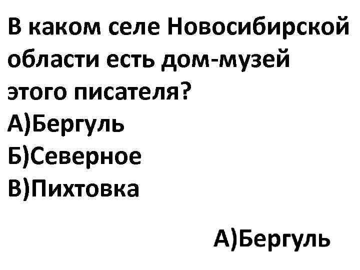 В каком селе Новосибирской области есть дом-музей этого писателя? А)Бергуль Б)Северное В)Пихтовка 