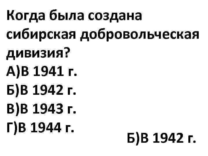 Когда была создана сибирская добровольческая дивизия? А)В 1941 г. Б)В 1942 г. В)В 1943