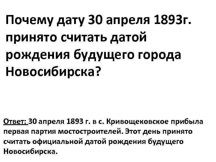Почему дату 30 апреля 1893 г. принято считать датой рождения будущего города Новосибирска? Ответ: