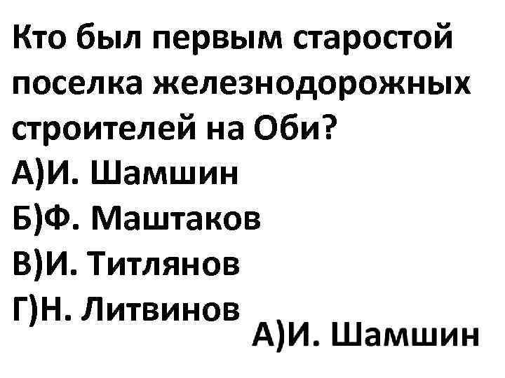 Кто был первым старостой поселка железнодорожных строителей на Оби? А)И. Шамшин Б)Ф. Маштаков В)И.