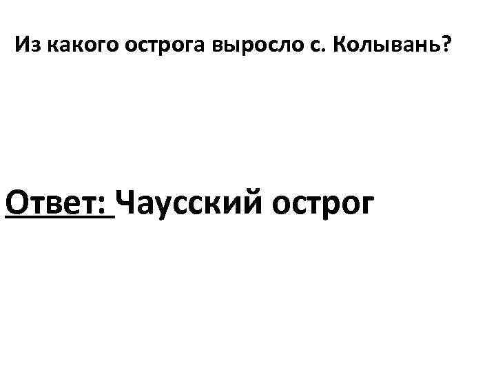 Из какого острога выросло с. Колывань? Ответ: Чаусский острог 