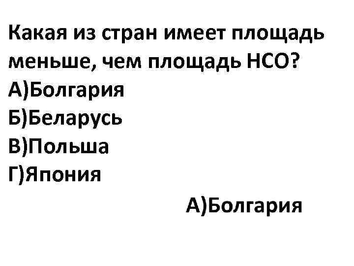 Какая из стран имеет площадь меньше, чем площадь НСО? А)Болгария Б)Беларусь В)Польша Г)Япония 