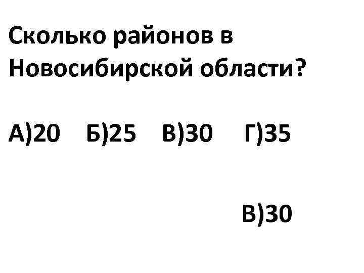 Сколько районов в Новосибирской области? А)20 Б)25 В)30 Г)35 