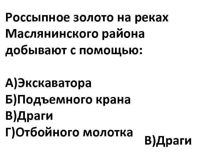 Россыпное золото на реках Маслянинского района добывают с помощью: А)Экскаватора Б)Подъемного крана В)Драги Г)Отбойного