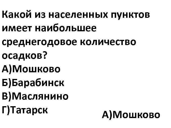 Какой из населенных пунктов имеет наибольшее среднегодовое количество осадков? А)Мошково Б)Барабинск В)Маслянино Г)Татарск 
