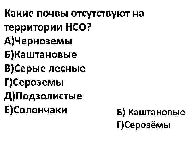 Какие почвы отсутствуют на территории НСО? А)Черноземы Б)Каштановые В)Серые лесные Г)Сероземы Д)Подзолистые Е)Солончаки Б)