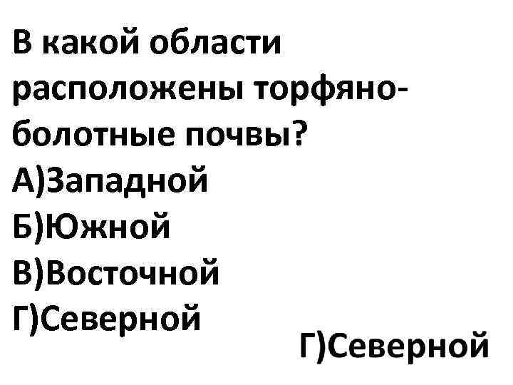В какой области расположены торфяноболотные почвы? А)Западной Б)Южной В)Восточной Г)Северной 