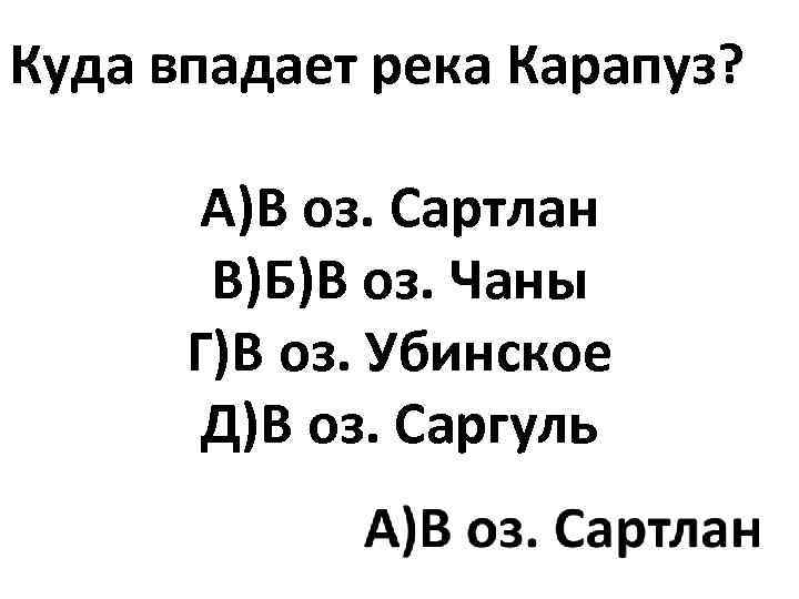 Куда впадает река Карапуз? А)В оз. Сартлан В)Б)В оз. Чаны Г)В оз. Убинское Д)В