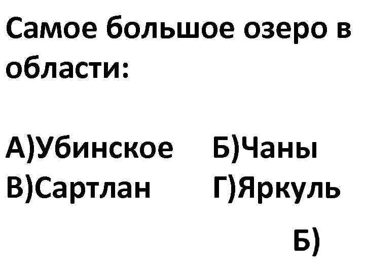 Самое большое озеро в области: А)Убинское Б)Чаны В)Сартлан Г)Яркуль 