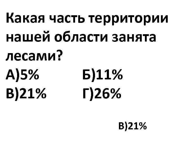 Какая часть территории нашей области занята лесами? А)5% Б)11% В)21% Г)26% 
