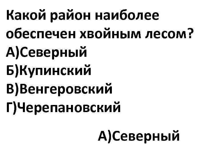Какой район наиболее обеспечен хвойным лесом? А)Северный Б)Купинский В)Венгеровский Г)Черепановский 