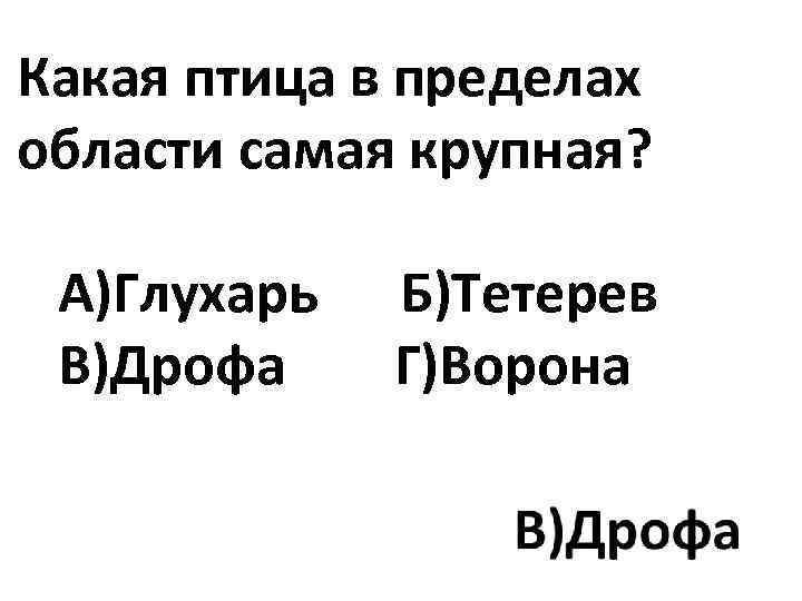 Какая птица в пределах области самая крупная? А)Глухарь Б)Тетерев В)Дрофа Г)Ворона 