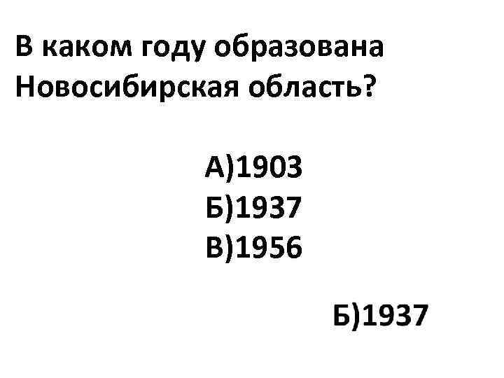 В каком году образована Новосибирская область? А)1903 Б)1937 В)1956 