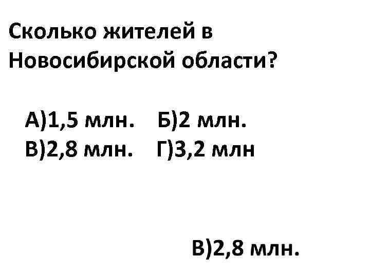 Сколько жителей в Новосибирской области? А)1, 5 млн. Б)2 млн. В)2, 8 млн. Г)3,