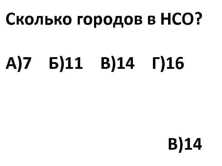 Сколько городов в НСО? А)7 Б)11 В)14 Г)16 