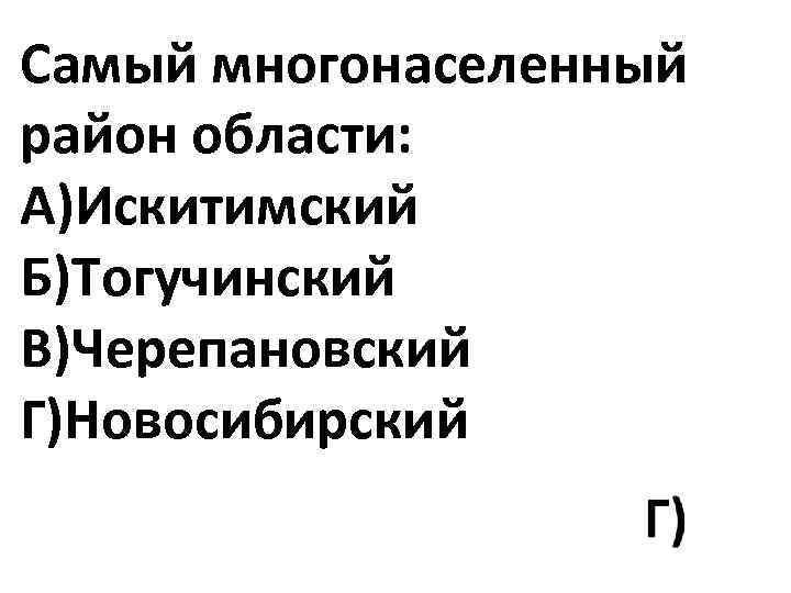 Самый многонаселенный район области: А)Искитимский Б)Тогучинский В)Черепановский Г)Новосибирский 